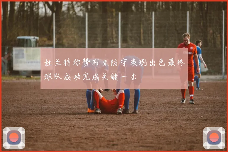 杜兰特称赞布克防守表现出色最终球队成功完成关键一击