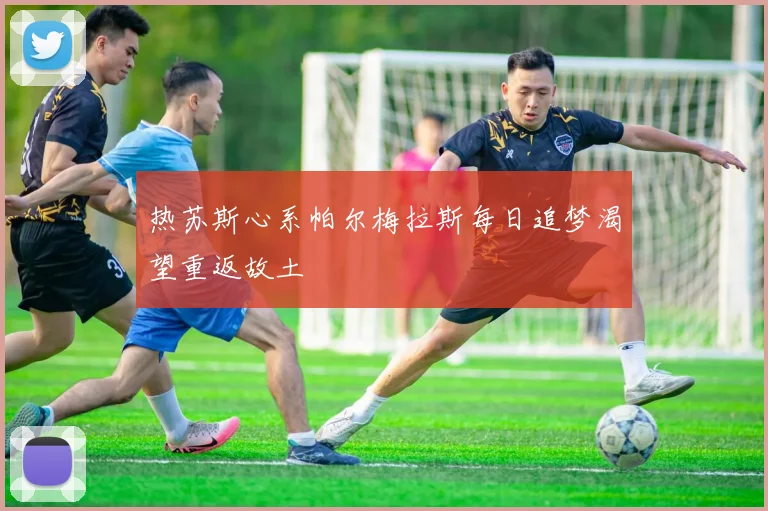 热苏斯心系帕尔梅拉斯每日追梦渴望重返故土
