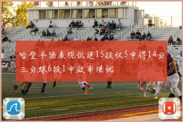哈登半场表现低迷15投仅5中得14分三分球6投1中效率堪忧