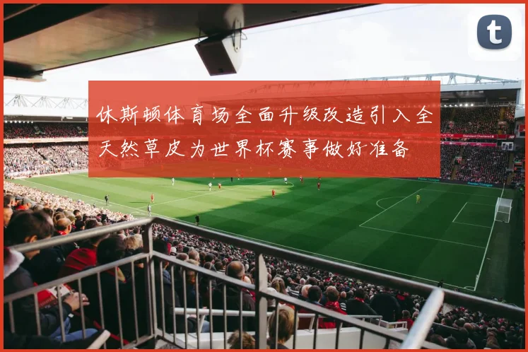 休斯顿体育场全面升级改造引入全天然草皮为世界杯赛事做好准备