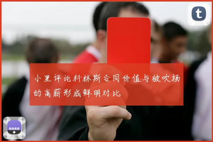 小里评论科林斯合同价值与被吹杨的高薪形成鲜明对比
