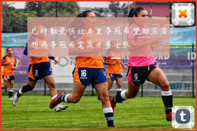 巴特勒受伤让库里争冠希望渺茫若想再争冠或需离开勇士队