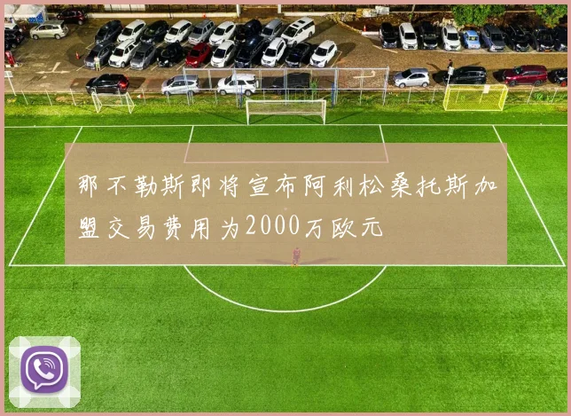 那不勒斯即将宣布阿利松桑托斯加盟交易费用为2000万欧元